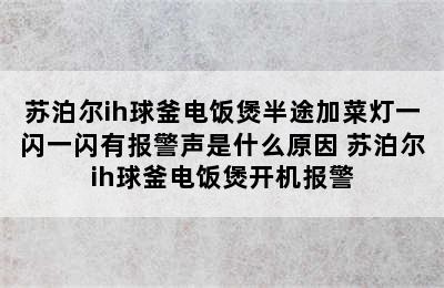 苏泊尔ih球釜电饭煲半途加菜灯一闪一闪有报警声是什么原因 苏泊尔ih球釜电饭煲开机报警